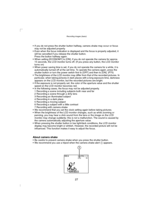 Page 27Recording images (basic)
27
 If you do not press the shutter button halfway, camera shake may occur or focus 
may not be adjusted properly.
 Even when the focus indication is displayed and the focus is properly adjusted, it 
will be cancelled if you release the shutter button.
Press the button halfway again.
 When setting [ECONOMY] to [ON], if you do not operate the camera for approx. 
15 seconds, the LCD monitor turns off. (If you press any button, the LCD monitor 
turns on)
 When power saving time...