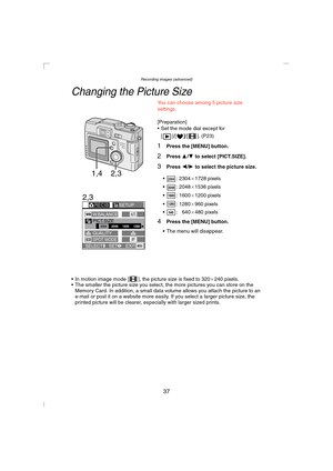 Page 37Recording images (advanced)
37
Recording images (advanced)
Changing the Picture Size
You can choose among 5 picture size 
settings.
[Preparation]
 Set the mode dial except for 
[]/[
]/[ ]. (P23)
1Press the [MENU] button.
2Press 3/4 to select [PICT.SIZE].
3Press 2/1 to select the picture size.
 : 2304a1728 pixels
 : 2048a1536 pixels
 : 1600a1200 pixels
 : 1280a960 pixels
 :   640a480 pixels
4Press the [MENU] button.
 The menu will disappear.
 In motion image mode [ ], the picture size is fixed to...