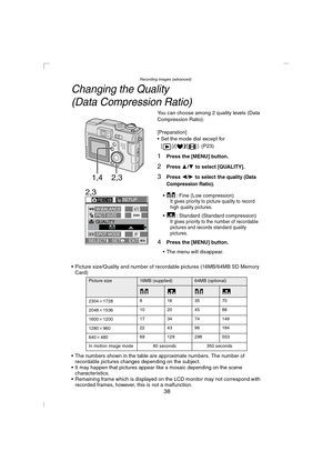 Page 38Recording images (advanced)
38
Changing the Quality 
(Data Compression Ratio)
You can choose among 2 quality levels (Data 
Compression Ratio).
[Preparation]
 Set the mode dial except for 
[]/[
]/[ ]. (P23)
1Press the [MENU] button.
2Press 3/4 to select [QUALITY].
3Press 2/1 to select the quality (Data 
Compression Ratio).
 : Fine (Low compression)It gives priority to picture quality to record 
high quality pictures.
 : Standard (Standard compression)It gives priority to the number of recordable...