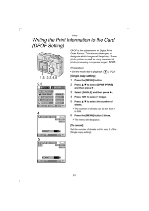 Page 61Editing
61
Writing the Print Information to the Card 
(DPOF Setting)
DPOF is the abbreviation for Digital Print 
Order Format. This feature allows you to 
designate which images will be printed. Some 
photo printers as well as many commercial 
photo-processing companies support DPOF.
[Preparation]
 Set the mode dial to playback [ ]. (P23)
[Single copy setting]
1Press the [MENU] button.
2Press 3/4 to select [DPOF PRINT] 
and then press 1
.
3Select [SINGLE] and then press 1.
4Press 2/1 to select 1 image....