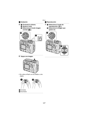 Page 127Others
127
ªGrabación
51Encienda la cámara.
2Ajuste el reloj.
3Seleccione el modo imagen 
normal [ ].
6Saque una imagen.
 No cubra el flash con los dedos u otro 
objeto.
1 Correcto
2 Incorrecto
ªReproducción
71Seleccione el modo de 
reproducción [ ].
2Seleccione la imagen que 
quiere ver.
12
WB
DMC-LC80.book  127 ページ  ２００４年６月１５日　火曜日　午後５時４９分 