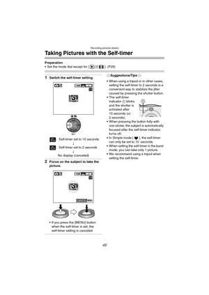 Page 45Recording pictures (basic)
45
Taking Pictures with the Self-timer
Preparation
 Set the mode dial except for [ ]/[ ]. (P29)
1Switch the self-timer setting.: Self-timer set to 10 seconds ;
: Self-timer set to 2 seconds ;
No display (canceled)
2Focus on the subject to take the 
picture.
 If you press the [MENU] button  when the self-timer is set, the 
self-timer setting is canceled.
¬Suggestions/Tips ¬
 When using a tripod or in other cases,  setting the self-timer to 2 seconds is a 
convenient way to...