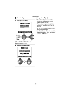 Page 52Playback (basic)
52
ªTo delete all pictures
1Select [ALL DELETE].
(The button illustrated is from the 
DMC-LC80/DMC-LC70.)
2Delete all of the pictures.
¬Suggestions/Tips ¬
 Once deleted, pictures cannot be  recovered. Please double-check 
before deleting pictures.
 Pictures that are protected (P84) or 
not of DCF standards (P47) are not 
deleted.
 Do not turn off the camera or remove 
the card while deleting.
 Use the batteries which the remaining  power is enough (P13) or AC adaptor 
(optional,...