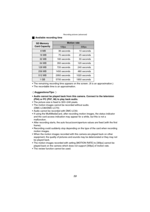 Page 59Recording pictures (advanced)
59
ªAvailable recording time
 The remaining recording time appears on the screen. (It is an approximation.)
 The recordable time is an approximation.
¬
Suggestions/Tips ¬
 Audio cannot be played back from this camera. Connect to the television 
(P94) or PC (P97, 98) to play back audio.
 The picture size is fixed to 320k240 pixels.
 The motion images cannot be recorded without audio. 
(DMC-LC80/DMC-LC70)
 Audio cannot be recorded with DMC-LC50.
 If using the...