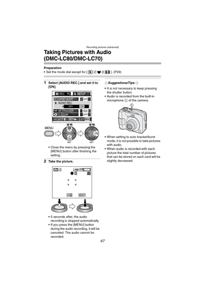 Page 67Recording pictures (advanced)
67
Taking Pictures with Audio 
(DMC-LC80/DMC-LC70)
Preparation
 Set the mode dial except for [ ]/[ ]/[ ]. (P29)
1Select [AUDIO REC.] and set it to 
[ON].
 Close the menu by pressing the  [MENU] button after finishing the 
setting.
2Take the picture.
 5 seconds after, the audio recording is stopped automatically.
 If you press the [MENU] button 
during the audio recording, it will be 
canceled. The audio cannot be 
recorded.
¬Suggestions/Tips ¬
 It is not necessary to...