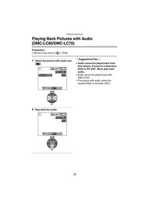 Page 76Playback (advanced)
76
Playback (advanced)
Playing Back Pictures with Audio 
(DMC-LC80/DMC-LC70)
Preparation
 Set the mode dial to [ ]. (P29)
1Select the picture with audio icon 
[].
2Play back the audio.
¬Suggestions/Tips ¬
 Audio cannot be played back from  this camera. Connect to a television 
(P94) or PC (P97, 98) to play back 
audio. 
 Audio cannot be played back with  DMC-LC50.
 The picture with audio cannot be 
resized (P89) or trimmed. (P91)
100-0001
1/19
1600
10:00  MAR. 1.2004
PLAY AUDIO...