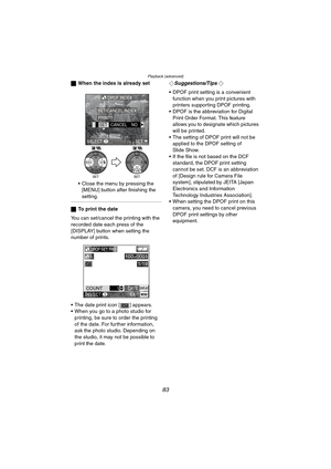 Page 83Playback (advanced)
83
ªWhen the index is already set
 Close the menu by pressing the 
[MENU] button after finishing the 
setting.
ª To print the date
You can set/cancel the printing with the 
recorded date each press of the 
[DISPLAY] button when setting the 
number of prints.
 The date print icon [ ] appears.
 When you go to a photo studio for  printing, be sure to order the printing 
of the date. For further information, 
ask the photo studio. Depending on 
the studio, it may not be possible to...