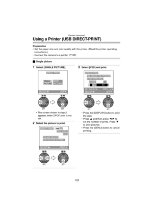 Page 103Playback (advanced)
103
Using a Printer (USB DIRECT-PRINT)
Preparation
 Set the paper size and print quality with the printer. (Read the printer operating instructions.)
 Connect the camera to a printer. (P100)
ª Single picture
1Select [SINGLE PICTURE].
 The screen shown in step 2 
appears when DPOF print is not 
set.
2Select the picture to print.
3Select [YES] and print.
 Press the [DISPLAY] button to print the date.
Press  3 and then press  2/1  to 
set the number of prints. Press  4 
to print...