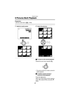 Page 48Playback (basic)
48
9 Pictures Multi Playback
Preparation
 Set the mode dial to [ ]. (P29)
1Switch to multi screen.2Select the pictures.
ªTo return to the normal playback
Rotate the zoom lever towards [ ].
 The picture with the number colored in  yellow appears.
ª To delete a picture during a 
9 pictures multi playback.
Press the [ ] button.
When the confirmation screen appears, 
press  2 to select [YES], and press  4. 
(P50)
SELECT CANCEL
65
123
4
798
1600
10:00  MAR. 1.2004
100_
00011/19
WT
SELECT...