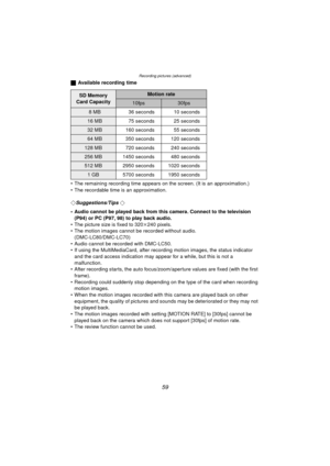 Page 59Recording pictures (advanced)
59
ªAvailable recording time
 The remaining recording time appears on the screen. (It is an approximation.)
 The recordable time is an approximation.
¬
Suggestions/Tips ¬
 Audio cannot be played back from this camera. Connect to the television  (P94) or PC (P97, 98) to play back audio.
 The picture size is fixed to 320 k240 pixels.
 The motion images cannot be recorded without audio.  (DMC-LC80/DMC-LC70)
 Audio cannot be recorded with DMC-LC50.
 If using the...