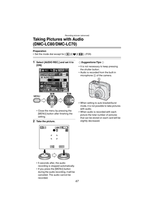 Page 67Recording pictures (advanced)
67
Taking Pictures with Audio 
(DMC-LC80/DMC-LC70)
Preparation
 Set the mode dial except for [ ]/[ ]/[ ]. (P29)
1Select [AUDIO REC.] and set it to 
[ON].
 Close the menu by pressing the  [MENU] button after finishing the 
setting.
2Take the picture.
 5 seconds after, the audio recording is stopped automatically.
 If you press the [MENU] button 
during the audio recording, it will be 
canceled. The audio cannot be 
recorded.
¬Suggestions/Tips ¬
 It is not necessary to...