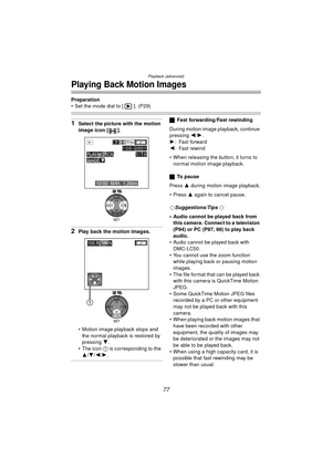 Page 77Playback (advanced)
77
Playing Back Motion Images
Preparation
 Set the mode dial to [ ]. (P29)
1Select the picture with the motion 
image icon [ ].
2Play back the motion images.
 Motion image playback stops and the normal playback is restored by 
pressing  4.
 The icon 1 is corresponding to the  3 /4 /2/ 1.
ª Fast forwarding/Fast rewinding
During motion image playback, continue 
pressing  2/1.
1 : Fast forward
2 : Fast rewind
 When releasing the button, it turns to  normal motion image playback.
ª To...