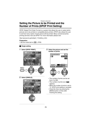 Page 79Playback (advanced)
79
Setting the Picture to be Printed and the 
Number of Prints (DPOF Print Setting)
DPOF (Digital Print Order Format) is a system that allows the user to select which 
pictures are to be printed on compatible photo printers. DPOF also allows the user 
to set how many copies of each picture will be printed. Many commercial photo 
printing services now use DPOF. For more information please visit: 
http://panasonic.jp/dc/dpof_110/white_e.htm
Preparation
 Set the mode dial to [ ]. (P29)...