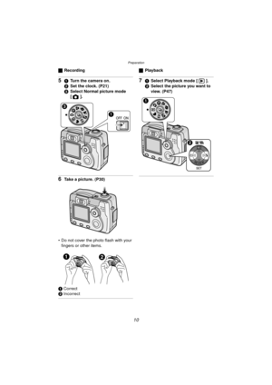 Page 10Preparation
10
ªRecording
51 Turn the camera on.
2 Set the clock. (P21)
3 Select Normal picture mode 
[].
6Take a picture. (P30)
 Do not cover the photo flash with your  fingers or other items.
1 Correct
2 Incorrect
ª Playback
71Select Playback mode [ ].
2 Select the picture you want to 
view. (P47)
12
WB
DMC-LC80.book  10 ページ  ２００４年６月１５日　火曜日　午後５時４９分 