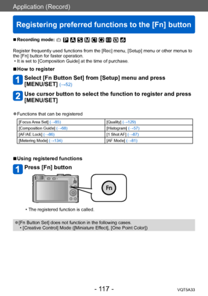 Page 117Application (Record)
Registering preferred functions to the [Fn] button
VQT5A33- 117 -
 ■Recording mode: 
Register frequently used functions from the [Rec] menu, [Setup] menu or other menus to 
the [Fn] button for faster operation.
 • It is set to [Composition Guide] at the time of purchase.
 ■How to register
Select [Fn Button Set] from [Setup] menu and press  
[MENU/SET] 
(→52)
Use cursor button to select the function to register and press 
[MENU/SET]
 ●Functions that can be registered
[Focus Area Set]...