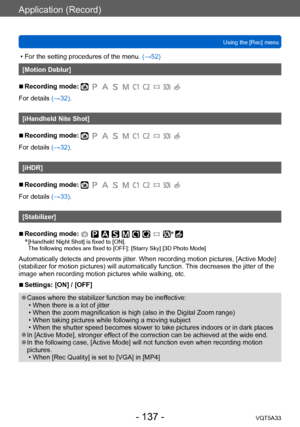 Page 137Application (Record)
Using the [Rec] menuVQT5A33
- 137 -
 • For the setting procedures of the menu.  (→52)
[Motion Deblur]
 ■Recording mode: 
For details (→32).
[iHandheld Nite Shot]
 ■Recording mode: 
For details (→32).
[iHDR]
 ■Recording mode: 
For details (→33).
[Stabilizer]
 ■Recording mode: *
 *  [Handheld Night Shot] is fixed to [ON].
The following modes are fixed to [OFF]: [Starry Sky] [3D Photo Mode]
Automatically detects and prevents jitter. When recording motion pictures, [Active Mode]...