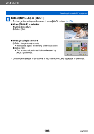 Page 198Wi-Fi/NFC
Sending pictures to AV equipmentVQT5A33
- 198 -
Select [SINGLE] or [MULTI] 
 • To change the setting or disconnect, press [Wi-Fi] button.  (→171)
 ■When [SINGLE] is selected
  Select the picture  Select [Set]
 ■When [MULTI] is selected
  Select the picture (repeat) • If selected again, the setting will be canceled.  Select [OK] • The number of pictures that can be sent by 
[MUL
TI] is limited.
 • Confirmation screen is displayed. If you select [Y es], the operation is executed.    