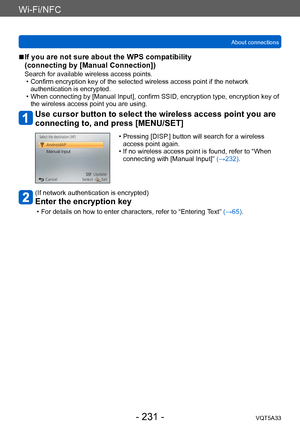 Page 231Wi-Fi/NFC
About connectionsVQT5A33
- 231 -
 ■If you are not sure about the WPS compatibility  
(connecting by [Manual Connection])
Search for available wireless access points. • Confirm encryption key of the selected wireless access point if the network authentication is encrypted.
 • When connecting by [Manual Input], confirm SSID, encryption type, encryption key of the wireless access point you are using.
Use cursor button to select the wireless access point you are 
connecting to, and press...