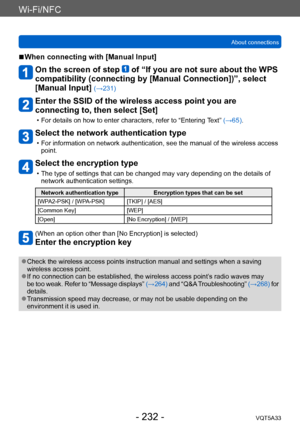 Page 232Wi-Fi/NFC
About connectionsVQT5A33
- 232 -
 ■When connecting with [Manual Input]
On the screen of step  of “If you are not sure about the WPS 
compatibility (connecting by [Manual Connection])”, select 
[Manual Input] 
(→231)
Enter the SSID of the wireless access point you are 
connecting to, then select [Set]
 • For details on how to enter characters, refer to “Entering  Text” (→65).
Select the network authentication type
 • For information on network authentication, see the manual of the wireless...