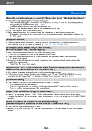 Page 266Others
Message displaysVQT5A33
- 266 -
[Failed to connect wireless access point] / [Connection failed] / [No destination found]
 ●Check following regarding the wireless access point. →  The wireless ac cess point information set on this unit is wrong. Check the authentication type, 
encryption type, and encryption key. (→232)
 →  Power of the wireless access point is

 not turned on.
 →  Setting of the wireless access point i

s not supported by this unit.
 ●Check the network setting of the destination....