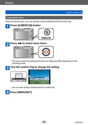 Page 28Basics
Using the control ringVQT5A33
- 28 -
Using Quick menu
Using the Quick menu, you can change camera settings with the control ring.
Press [Q.MENU/ ] button
Press   to select menu items
 • The menu items and setting items that are displayed dif fer depending on the 
recording mode.
Turn the control ring to change the setting
Sensitivity
 • You can also change settings with the control dial.
Press [MENU/SET]        