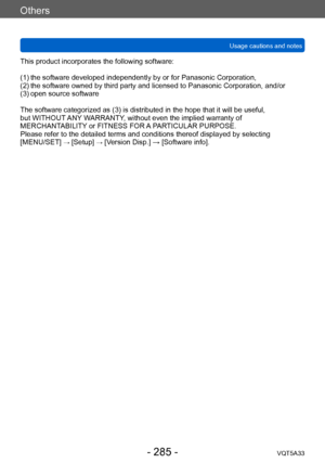 Page 285Others
Usage cautions and notesVQT5A33
- 285 -
This product incorporates the following software:
(1)
 
 
the software developed independ
 ently by or for Panasonic Corporation,
(2)
 

 
the software owned by third party
  and licensed to Panasonic Corporation, and/or
(3)
 

 
open source software
The software categorized as (3) is distributed in the hope that it will be useful,   
but WITHOUT

 ANY WARRANTY, without even the implied warranty of 
MERCHANTABILITY or FITNESS FOR A PARTICULAR PURPOSE....