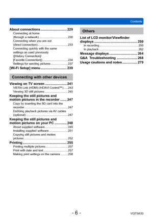 Page 6ContentsVQT5A33
- 6 -
About connections ............................ 229Connecting at home  
(through a network) ................................... 230
Connecting when you are out  
(direct connection)
 ...

.................................. 233
Connecting quickly with the same  
settings as used previously 
([History Connection]/ 
[Favorite Connection])
 ............................... 234
Settings for sending pictures ..................... 237
[Wi-Fi Setup] menu ............................ 239...