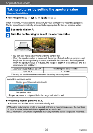 Page 92Application (Record)
Taking pictures by setting the aperture value  
[Aperture-Priority] ModeVQT5A33
- 92 -
 ■Recording mode: 
When recording, you can control the aperture value to meet your recording purposes.
Shutter speed is automatically adjusted to be appropriate for the set aperture value.
Set mode dial to 
Turn the control ring to select the aperture value
 • You can also make adjustments with the control dial. • When the aperture value is increased, the range of depth in focus expands, and the...