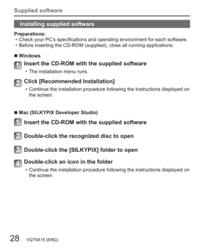 Page 2828   VQT5A15 (ENG)
Supplied software
Installing supplied software
Preparations:
  • Check your PC’s specifications and operating environment for each software.
  • Before inserting the CD-ROM (supplied), close all running applications.
  ■Windows
Insert the CD-ROM with the supplied software
  • The installation menu runs.
Click [Recommended Installation]
  • Continue the installation procedure following the instructions displayed on 
the screen.
  ■Mac (SILKYPIX Developer Studio)
Insert the CD-ROM with...