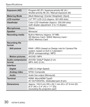 Page 3030   VQT5A15 (ENG)
Specifications
Exposure (AE)Program AE (P) / Aperture-priority AE (A) / 
Shutter-priority AE (S) / Manual exposure (M)
Metering Mode[Multi Metering] / [Center Weighted] / [Spot]
LCD monitor3.0″ TFT LCD (3:2) (Approx. 921,600 dots)
ViewfinderColor LCD Viewfinder (Approx. 200,000 dots)
(with diopter adjustment -4 to +4 diopter)
MicrophonesStereo
SpeakerMonaural
Recording mediaBuilt-in Memory (Approx. 87 MB)
SD Memory Card / SDHC Memory Card / 
SDXC Memory Card
Recording file 
format...