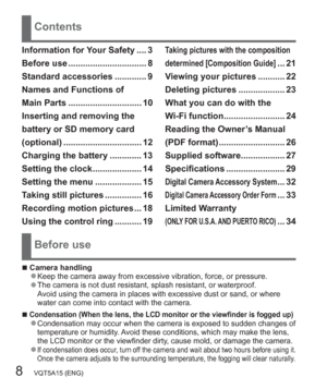 Page 88   VQT5A15 (ENG)
Contents
Before use
  ■Camera handling  ●Keep the camera away from excessive vibration, force, or pressure.  ●The camera is not dust resistant, splash resistant, or waterproof.
Avoid using the camera in places with excessive dust or sand, or where 
water can come into contact with the camera.
  ■Condensation (When the lens, the LCD monitor or the viewfinder is fogged up)  ●Condensation may occur when the camera is exposed to sudden changes of 
temperature or humidity. Avoid these...