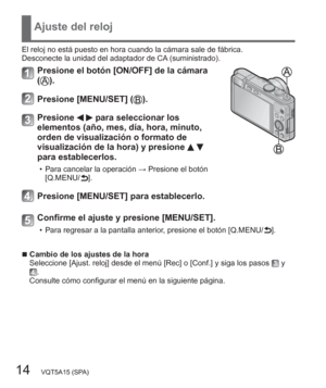 Page 1414   VQT5A15 (SPA)
Ajuste del reloj
El reloj no está puesto en hora cuando la cámara sale de fábrica.
Desconecte la unidad del adaptador de CA (suministrado).
Presione el botón [ON/OFF] de la cámara 
().
Presione [MENU/SET] ().
Presione   para seleccionar los 
elementos (año, mes, día, hora, minuto, 
orden de visualización o formato de 
visualización de la hora) y presione 
  
para establecerlos.
  • Para cancelar la operación → Presione el botón 
[Q.MENU/ ].
Presione [MENU/SET] para establecerlo....