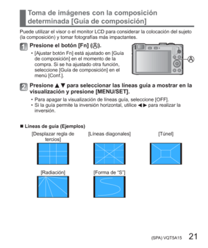 Page 21 (SPA) VQT5A15   21
Toma de imágenes con la composición 
determinada [Guía de composición]
Puede utilizar el visor o el monitor LCD para considerar la colocación del sujeto 
(la composición) y tomar fotografías más impactantes.
Presione el botón [Fn] ().
  • [Ajustar botón Fn] está ajustado en [Guía 
de composición] en el momento de la 
compra. Si se ha ajustado otra función, 
seleccione [Guía de composición] en el 
menú [Conf.].
Presione   para seleccionar las líneas guía a mostrar en la 
visualización...