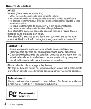 Page 44   VQT5A15 (SPA)
  ■Acerca de la batería
AVISO
Batería (Batería de iones de litio)
  • Utilice la unidad especificada para cargar la batería.
  • No utilice la batería con un equipo diferente de la unidad especificada.
  • No ensucie los terminales, y evite que estos tengan arena, líquidos u otras 
materias extrañas.
  • No toque los terminales del enchufe (+ y -) con objetos metálicos.
  • No desarme, remodele, caliente o tire al fuego la batería.
Si el electrólito entra en contacto con sus manos o...