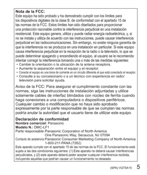 Page 5 (SPA) VQT5A15   5
Nota de la FCC:Este equipo ha sido probado y ha demostrado cumplir con los límites para 
los dispositivos digitales de la clase B, de conformidad con el apartado 15 de 
las normas de la FCC. Estos límites han sido diseñados para proporcionar 
una protección razonable contra la interferencia perjudicial en una instalación 
residencial. Este equipo genera, utiliza y puede radiar energía radioeléctrica, y, si 
no se instala y utiliza de acuerdo con las instrucciones, puede causar...