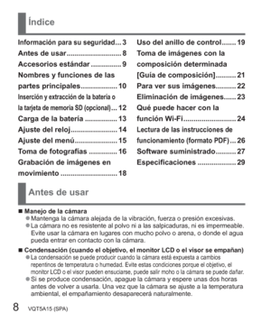 Page 88   VQT5A15 (SPA)
Índice
Antes de usar
  ■Manejo de la cámara  ●Mantenga la cámara alejada de la vibración, fuerza o presión excesivas.  ●La cámara no es resistente al polvo ni a las salpicaduras, ni es impermeable.Evite usar la cámara en lugares con mucho polvo o arena, o donde el agua 
pueda entrar en contacto con la cámara.
  ■Condensación (cuando el objetivo, el monitor LCD o el visor se empañan)  ●La condensación se puede producir cuando la cámara está expuesta a cambios 
repentinos de temperatura o...