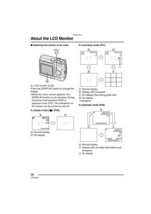 Page 28Preparation
28VQT0Q58
About the LCD Monitor
∫Selecting the screen to be used
ALCD monitor (LCD)
Press the [DISPLAY] button to change the 
display.
 When the menu screen appears, the 
[DISPLAY] button is not activated. During 
9 pictures multi playback (P50) or 
playback zoom (P51), the indications on 
the screen can be turned on and off.
In simple mode [ ] (P35)
BNormal display
CNo displayIn recording mode (P31)
DNormal display
EDisplay with histogram
FNo display (Recording guide line)
GNo display...