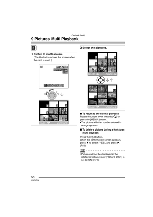 Page 50Playback (basic)
50VQT0Q58
9 Pictures Multi Playback
1Switch to multi screen.
(The illustration shows the screen when 
the card is used.)
2Select the pictures.
∫ To return to the normal playback
Rotate the zoom lever towards [ ] or 
press the [MENU] button.
 The picture with the number colored in  orange appears.
∫ To delete a picture during a 9 pictures 
multi playback
Press the [ ] button.
When the confirmation screen appears, 
press  4 to select [YES], and press  1. 
(P52)
 Pictures will not be...