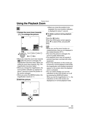 Page 51Playback (basic)
51VQT0Q58
Using the Playback Zoom
1Rotate the zoom lever towards 
[ ] to enlarge the picture.
 When you rotate the zoom lever towards 
[ ] after the picture is enlarged, the 
magnification becomes lower. When you 
rotate the zoom lever towards [ ], the 
magnification becomes higher.
 When you change the magnification, the 
zoom position indication  A appears for 
about 1 second to check the position of 
the section enlarged.
 When you press the [MENU] button, the  magnification...