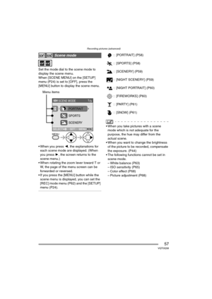 Page 57Recording pictures (advanced)
57VQT0Q58
Set the mode dial to the scene mode to 
display the scene menu.
When [SCENE MENU] on the [SETUP] 
menu (P24) is set to [OFF], press the 
[MENU] button to display the scene menu.
 When you press 2, the explanations for 
each scene mode are displayed. (When 
you press 1, the screen returns to the 
scene menu.)
 When rotating the zoom lever toward T or 
W, the page of the menu screen can be 
forwarded or reversed.
 If you press the [MENU] button while the 
scene...