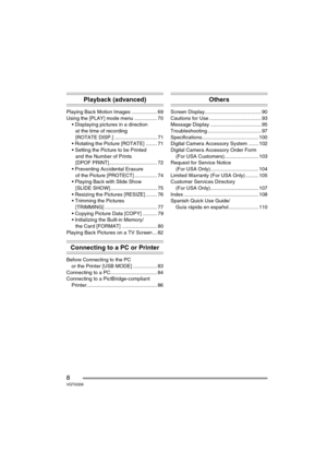 Page 88VQT0Q58
Playback (advanced)
Playing Back Motion Images .................. 69
Using the [PLAY] mode menu ................ 70
 Displaying pictures in a direction
at the time of recording
[ROTATE DISP.] .............................. 71
 Rotating the Picture [ROTATE] ........ 71
 Setting the Picture to be Printed
and the Number of Prints
[DPOF PRINT].................................. 72
 Preventing Accidental Erasure
of the Picture [PROTECT] ................ 74
 Playing Back with Slide Show 
[SLIDE...