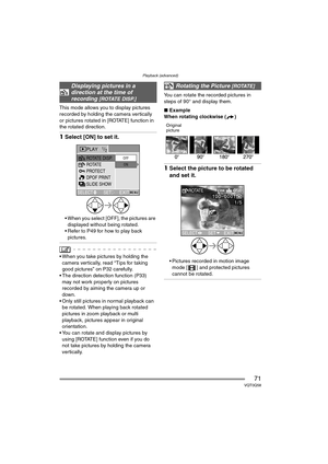 Page 71Playback (advanced)
71VQT0Q58
This mode allows you to display pictures 
recorded by holding the camera vertically 
or pictures rotated in [ROTATE] function in 
the rotated direction.
1Select [ON] to set it.
 When you select [OFF], the pictures are 
displayed without being rotated.
 Refer to P49 for how to play back 
pictures.
 When you take pictures by holding the 
camera vertically, read “Tips for taking 
good pictures” on P32 carefully.
 The direction detection function (P33) 
may not work properly...