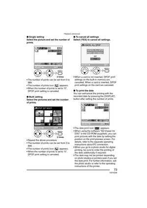 Page 73Playback (advanced)
73VQT0Q58
∫Single setting
Select the picture and set the number of 
prints.
 The number of prints can be set from 0 to  999.
 The number of prints icon [ ] appears.
 When the number of prints is set to “0”,  DPOF print setting is canceled.
∫ Multi setting
Select the pictures and set the number 
of prints.
 Repeat the above procedure.
 The number of prints can be set from 0 to 
999.
 The number of prints icon [ ] appears.
 When the number of prints is set to “0”, 
DPOF print...