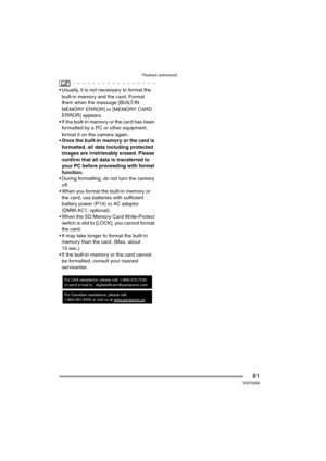 Page 81Playback (advanced)
81VQT0Q58
 Usually, it is not necessary to format the 
built-in memory and the card. Format 
them when the message [BUILT-IN 
MEMORY ERROR] or [MEMORY CARD 
ERROR] appears.
 If the built-in memory or the card has been 
formatted by a PC or other equipment, 
format it on the camera again.
 Once the built-in memory or the card is 
formatted, all data including protected 
images are irretrievably erased. Please 
confirm that all data is transferred to 
your PC before proceeding with...