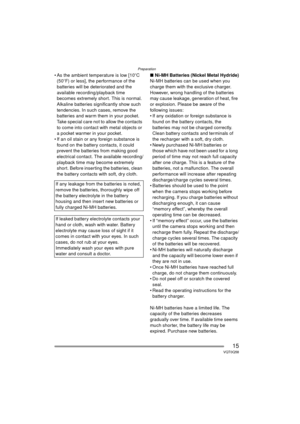 Page 15Preparation
15VQT0Q58
 As the ambient temperature is low [10oC 
(50 oF) or less], the performance of the 
batteries will be deteriorated and the 
available recording/playback time 
becomes extremely short. This is normal. 
Alkaline batteries significantly show such 
tendencies. In such cases, remove the 
batteries and warm them in your pocket. 
Take special care not to allow the contacts 
to come into contact with metal objects or 
a pocket warmer in your pocket.
 If an oil stain or any foreign...