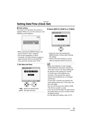 Page 23Preparation
23VQT0Q58
Setting Date/Time (Clock Set)
∫Initial setting
The clock is not set when the camera is 
shipped. When you turn the camera on, the 
following screen appears.
 When pressing the [MENU] button, the  screen shown in step 1 appears.
 The screen disappears in about  5 seconds. Turn the camera on again or 
select [CLOCK SET] on the [SETUP] 
menu and then set the clock. (P24)
1 Set date and time.
2 /1 : Select the desired item.
 3 /4 : Set date and time.
2Select [M/D/Y], [D/M/Y] or...