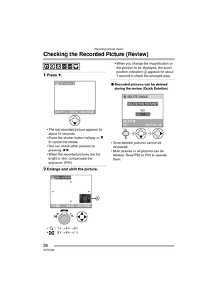 Page 38Recording pictures (basic)
38VQT0Q58
Checking the Recorded Picture (Review)
1Press 4.
 The last recorded picture appears for 
about 10 seconds.
 Press the shutter button halfway or  4 
to cancel the review.
 You can check other pictures by  pressing  2/1 .
 When the recorded pictures are too  bright or dim, compensate the 
exposure. (P44)
2 Enlarge and shift the picture.
:1 k>4k> 8k
:8 k>4k> 1k  When you change the magnification or 
the position to be displayed, the zoom 
position indication  A...