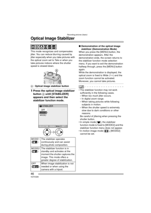 Page 46Recording pictures (basic)
46VQT0Q58
Optical Image Stabilizer
This mode recognizes and compensates 
jitter. You can reduce blurring caused by 
jitter especially when you take pictures with 
the optical zoom set to Tele or when you 
take pictures indoors where the shutter 
speed is slowed down.
A:Optical image stabilizer button
1 Press the optical image stabilizer 
button  A until [STABILIZER] 
appears and then select the 
stabilizer function mode.
∫ Demonstration of the optical image 
stabilizer...