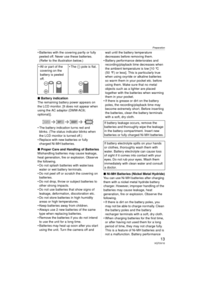 Page 13Preparation
13VQT0V10
 Batteries with the covering partly or fully peeled off. Never use these batteries. 
(Refer to the illustration below.)
∫ Battery indication
The remaining battery power appears on 
the LCD monitor. [It does not appear when 
using the AC adaptor (DMW-AC6; 
optional)].
 The battery indication turns red and  blinks. (The status indicator blinks when 
the LCD monitor is turned off.)
 Replace with new batteries or fully  charged Ni-MH batteries.
∫ Proper Care and Handling of...