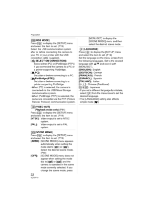 Page 22Preparation
22VQT0V10
[USB MODE]
Press [ ] to display the [SETUP] menu 
and select the item to set. (P19)
Select the USB communication system 
after or before connecting the camera to 
your PC or your printer with the USB 
connection cable (supplied).
[ SELECT ON CONNECTION]:
Select either [PC] or [PictBridge (PTP)] 
if you connected the camera to a PC or 
a printer supporting PictBridge.
[PC]: Set after or before connecting to a PC.
[ PictBridge (PTP)]:
Set after or before connecting to a 
printer...